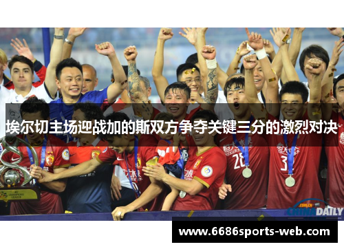 埃尔切主场迎战加的斯双方争夺关键三分的激烈对决