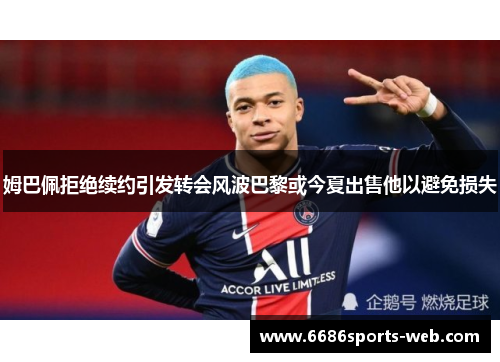 姆巴佩拒绝续约引发转会风波巴黎或今夏出售他以避免损失