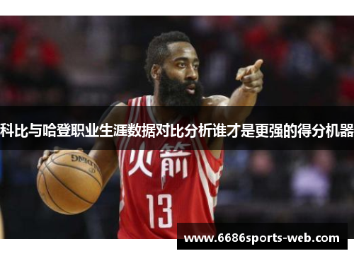 科比与哈登职业生涯数据对比分析谁才是更强的得分机器