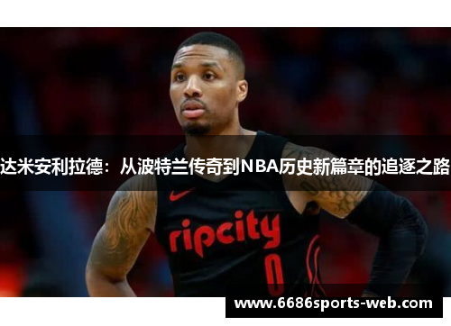 达米安利拉德：从波特兰传奇到NBA历史新篇章的追逐之路
