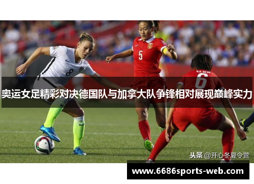 奥运女足精彩对决德国队与加拿大队争锋相对展现巅峰实力