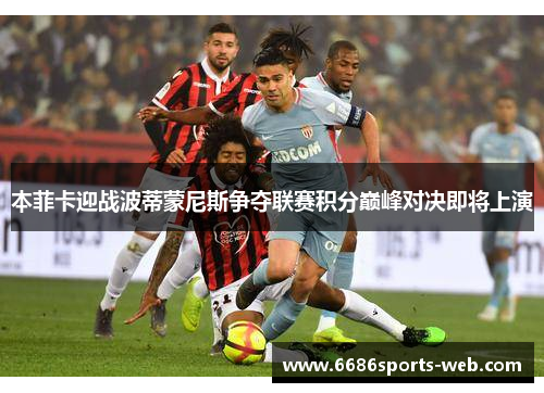 本菲卡迎战波蒂蒙尼斯争夺联赛积分巅峰对决即将上演