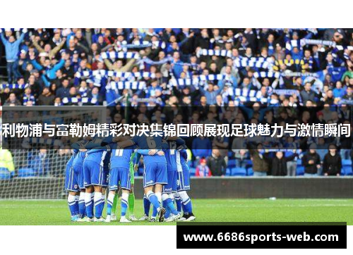 利物浦与富勒姆精彩对决集锦回顾展现足球魅力与激情瞬间